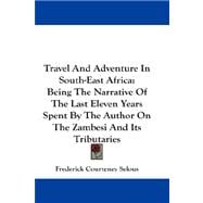 Travel and Adventure in South-East Africa : Being the Narrative of the Last Eleven Years Spent by the Author on the Zambesi and Its Tributaries