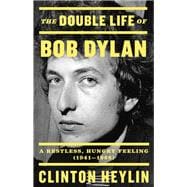 The Double Life of Bob Dylan A Restless, Hungry Feeling, 1941-1966