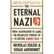 The Eternal Nazi From Mauthausen to Cairo, the Relentless Pursuit of SS Doctor Aribert Heim