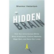 Hidden Brain : How Our Unconscious Minds Elect Presidents, Control Markets, Wage Wars, and Save Our Lives