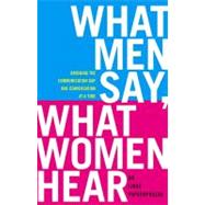 What Men Say, What Women Hear : Bridging the Communication Gap One Conversation at a Time