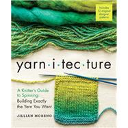 Yarnitecture A Knitter's Guide to Spinning: Building Exactly the Yarn You Want