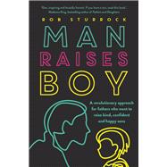 Man Raises Boy A Revolutionary Approach for Fathers Who Want to Raise Kind, Confident and Happy Sons