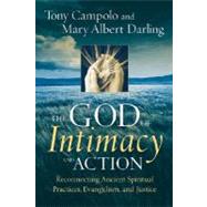 The God of Intimacy and Action Reconnecting Ancient Spiritual Practices, Evangelism, and Justice