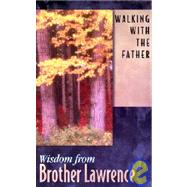 Walking With the Father: Wisdom from Brother Lawrence : Selections from the Practice of the Presence of God