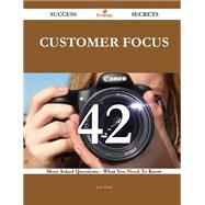 Customer Focus 42 Success Secrets - 42 Most Asked Questions On Customer Focus - What You Need To Know