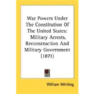 War Powers under the Constitution of the United States : Military Arrests, Reconstruction and Military Government (1871),9780548645215