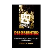 Disoriented : Asian Americans, Law, and the Nation-State