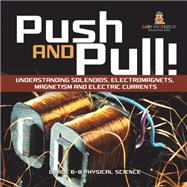 Push and Pull! Understanding Solenoids, Electromagnets, Magnetism and Electric Currents | Grade 6-8 Physical Science