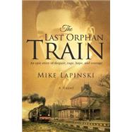 The Last Orphan Train: An Epic Story of Despair, Rage, Hope, and Courage