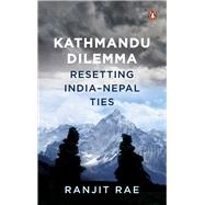 Kathmandu Dilemma Resetting India-Nepal Ties