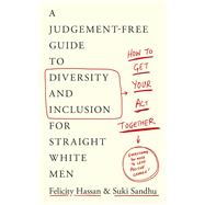How To Get Your Act Together A Judgement-Free Guide to Diversity and Inclusion for Straight White Men
