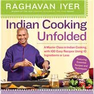 Indian Cooking Unfolded A Master Class in Indian Cooking, with 100 Easy Recipes Using 10 Ingredients or Less