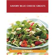 Savory Blue Cheese Greats: Delicious Savory Blue Cheese Recipes, the Top 100 Savory Blue Cheese Recipes