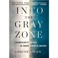 Into the Gray Zone A Neuroscientist Explores the Mysteries of the Brain and the Border Between Life and Death