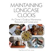 Maintaining Longcase Clocks An Owner's Guide to Maintenance, Restoration and Conservation