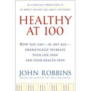 Healthy At 100 : The Scientifically Proven Secrets of the World's Healthiest and Longest-Lived Peoples