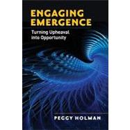 Engaging Emergence Turning Upheaval into Opportunity