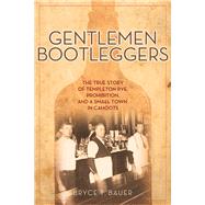 Gentlemen Bootleggers The True Story of Templeton Rye, Prohibition, and a Small Town in Cahoots