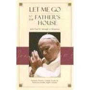 Let Me Go to the Father's House : John Paul II's Strength in Weakness