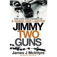 Jimmy Two Guns The Life and Crimes of a Gangland Lawyer