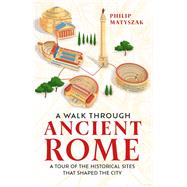 A Walk Through Ancient Rome A Guide to the Landmarks that Shaped the City's History