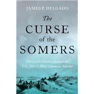 The Curse of the Somers The Secret History behind the U.S. Navy's Most Infamous Mutiny