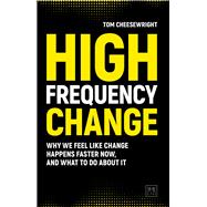 High Frequency Change Why We Feel like Change Happens Faster Now, and What to Do About It