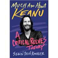 Much Ado About Keanu A Critical Reeves Theory