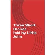 Three Short Stories Told by Little John,9781522935223