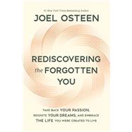Rediscovering the Forgotten You Take Back Your Passion, Reignite Your Dreams, and Embrace the Life You Were Created to Live
