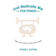 Just Motivate Me - for Fitness Train your mind to train your body.