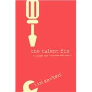 The Talent Fix A Leader’s Guide to Recruiting Great Talent