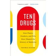 Ten Drugs How Plants, Powders, and Pills Have Shaped the History of Medicine