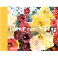 Learn Flower Painting Quickly A Practical Guide to Learning to Paint Flowers in Watercolour