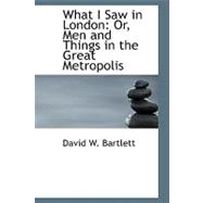 What I Saw in London : Or, Men and Things in the Great Metropolis