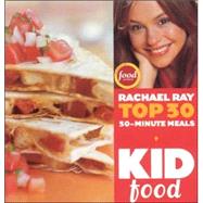 Kid Food: Rachael Ray's Top 30 30-Minute Meals