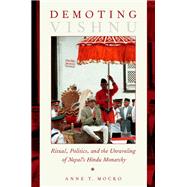Demoting Vishnu Ritual, Politics, and the Unraveling of Nepal's Hindu Monarchy