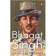 Bhagat Singh A Life in Revolution