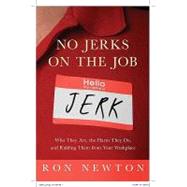 No Jerks on the Job : Who They Are, the Harm They Do, and Ridding Them from Your Workplace