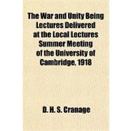 The War and Unity Being Lectures Delivered at the Local Lectures Summer Meeting of the University of Cambridge, 1918