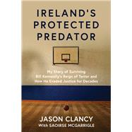 Ireland's Protected Predator My Story of Surviving Bill Kenneally’s Reign of Terror and How He Evaded Justice for Decades