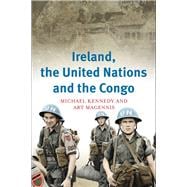 Ireland, the United Nations and the Congo A military and diplomatic history, 1960-1