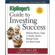 Kiplinger's Guide to Investing Success : Making Money Today in Stocks, Bonds, Mutual Funds and Real Estate