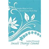 Small Things Count : Simple Ways to Live Christ's Love Each Day
