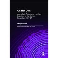 On Her Own: Journalistic Adventures from San Francisco to the Chinese Revolution, 1917-27: Journalistic Adventures from San Francisco to the Chinese Revolution, 1917-27