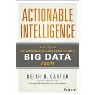 Actionable Intelligence A Guide to Delivering Business Results with Big Data Fast!