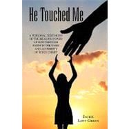 He Touched Me : A Personal Testimony of the Healing Power of God Through Faith in the Name and Authority of Jesus Christ