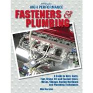 High Performance Fasteners and Plumbing : A Guide to Nuts, Bolts, Fuel, Brake, Oil and Coolant Lines, Hoses, Clamps, Racinghardware and Plumbing Techniques