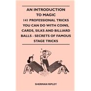 An Introduction to Magic - 141 Professional Tricks You Can Do with Coins, Cards, Silks and Billiard Balls - Secrets of Famous Stage Tricks
